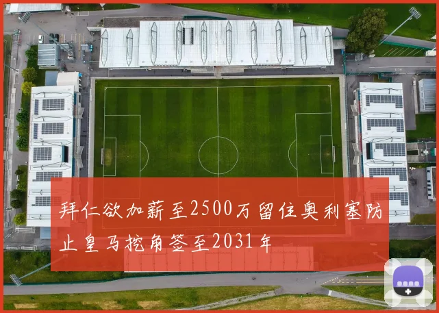拜仁欲加薪至2500万留住奥利塞防止皇马挖角签至2031年