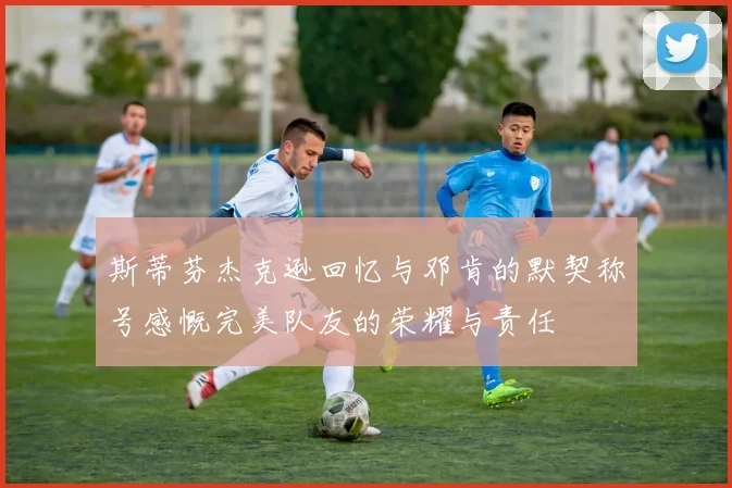 斯蒂芬杰克逊回忆与邓肯的默契称号感慨完美队友的荣耀与责任